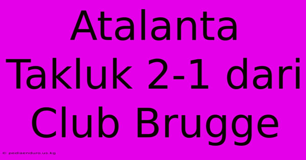 Atalanta Takluk 2-1 Dari Club Brugge