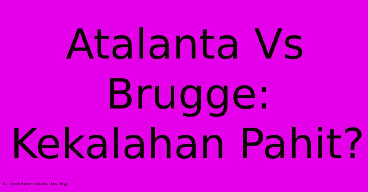 Atalanta Vs Brugge: Kekalahan Pahit?