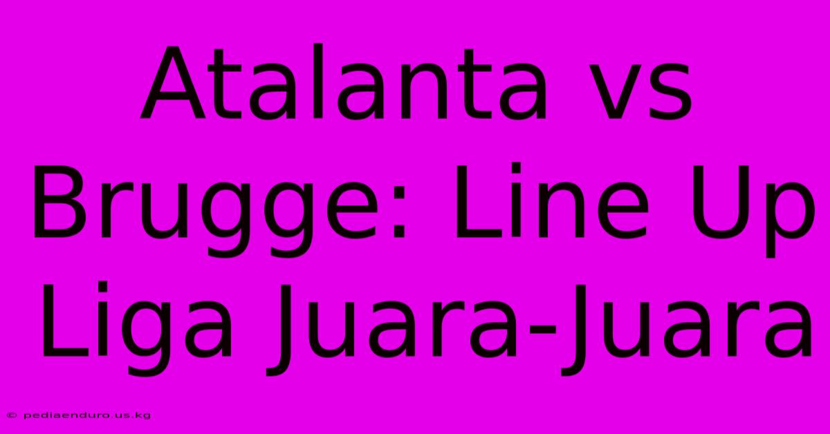 Atalanta Vs Brugge: Line Up Liga Juara-Juara