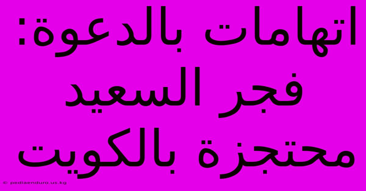 اتهامات بالدعوة: فجر السعيد محتجزة بالكويت