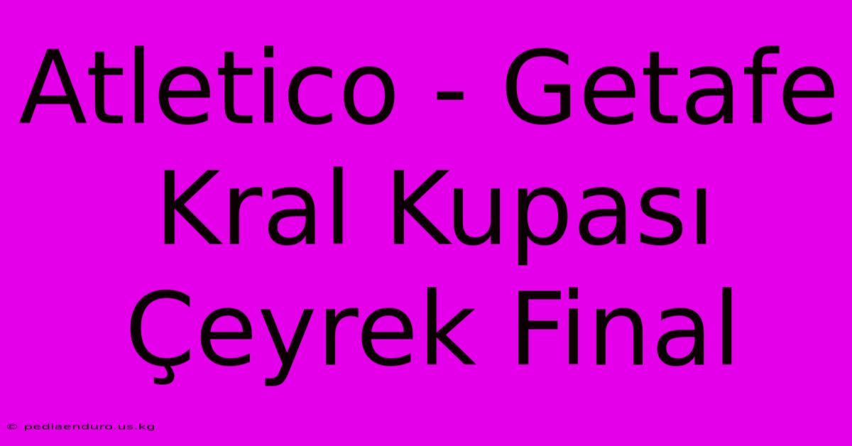 Atletico - Getafe Kral Kupası Çeyrek Final