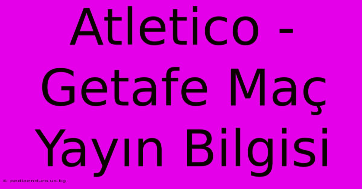 Atletico - Getafe Maç Yayın Bilgisi