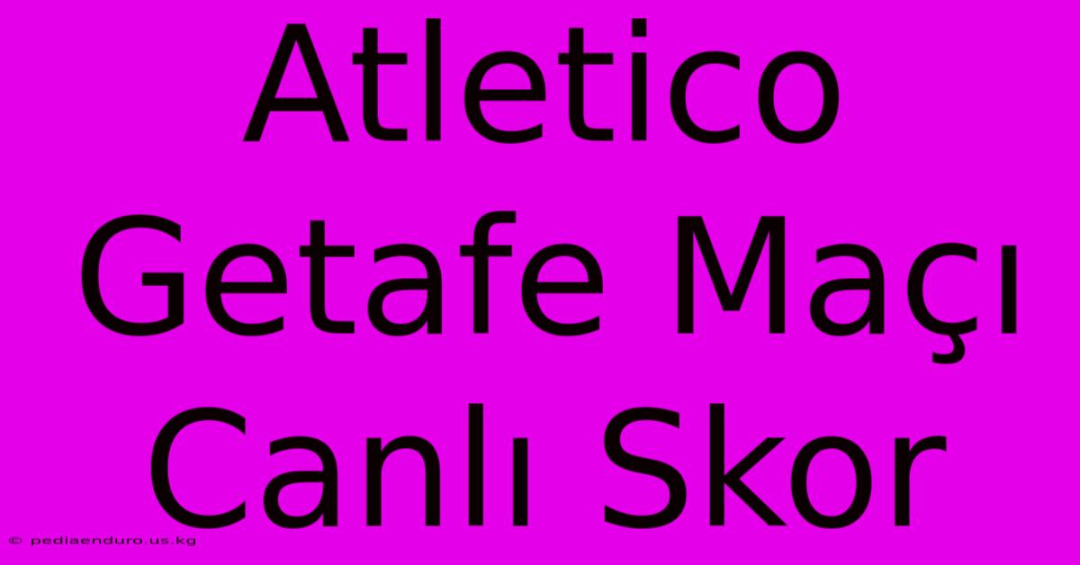 Atletico Getafe Maçı Canlı Skor