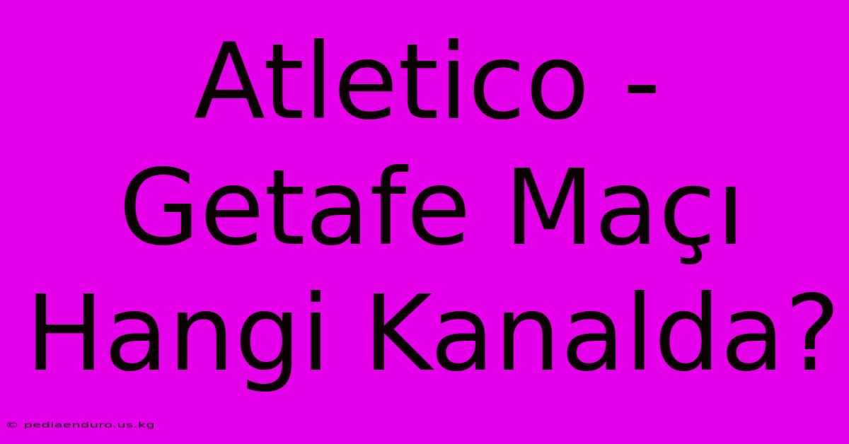 Atletico - Getafe Maçı Hangi Kanalda?