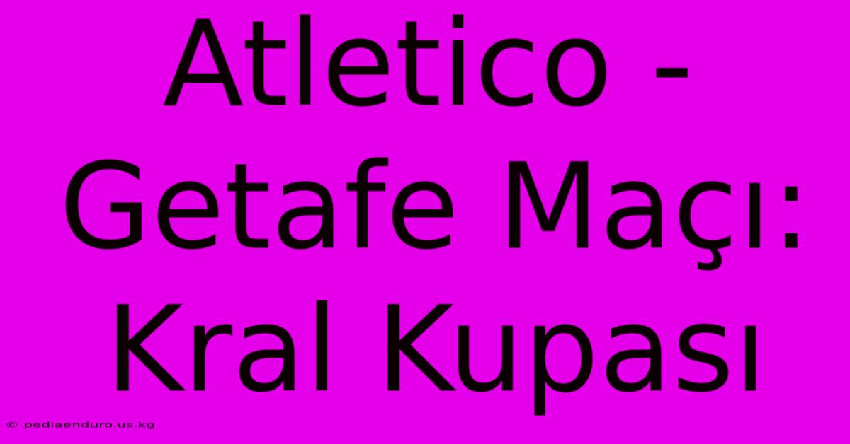 Atletico - Getafe Maçı: Kral Kupası