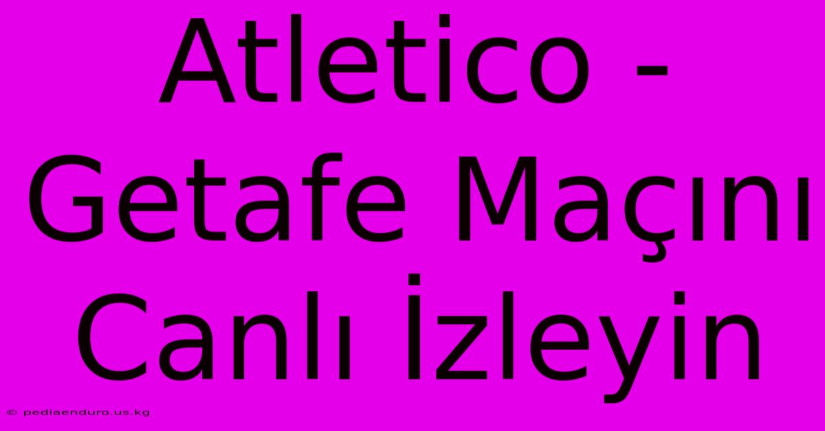 Atletico - Getafe Maçını Canlı İzleyin