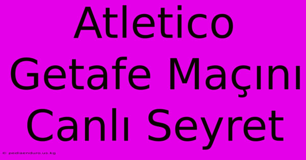 Atletico Getafe Maçını Canlı Seyret