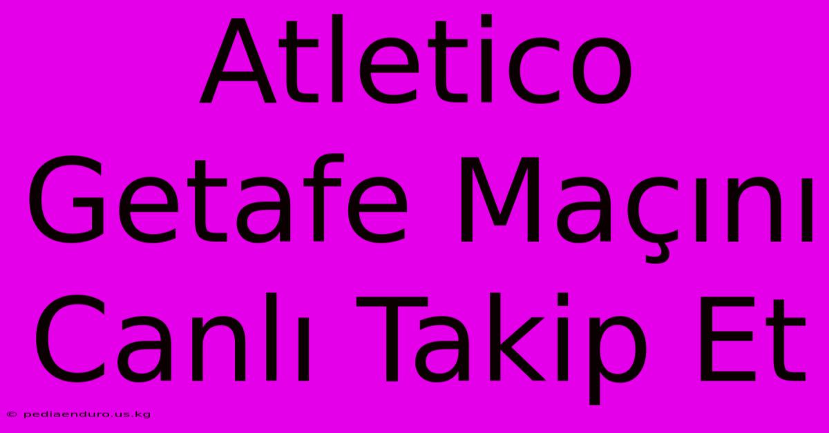 Atletico Getafe Maçını Canlı Takip Et