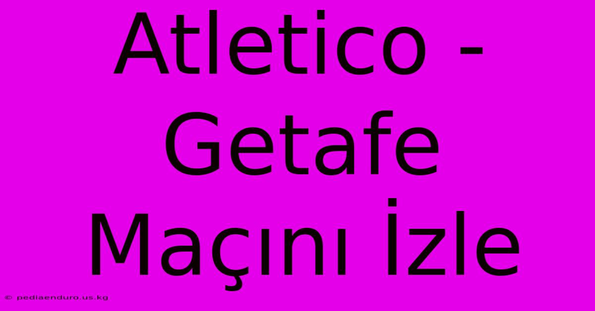 Atletico - Getafe Maçını İzle