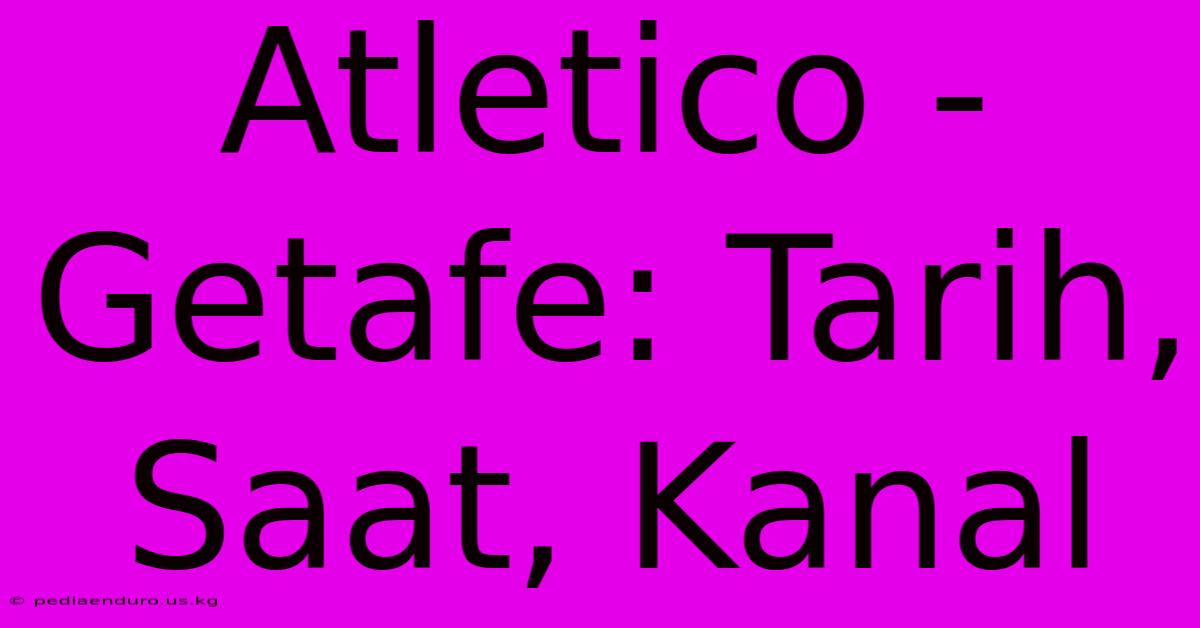 Atletico - Getafe: Tarih, Saat, Kanal