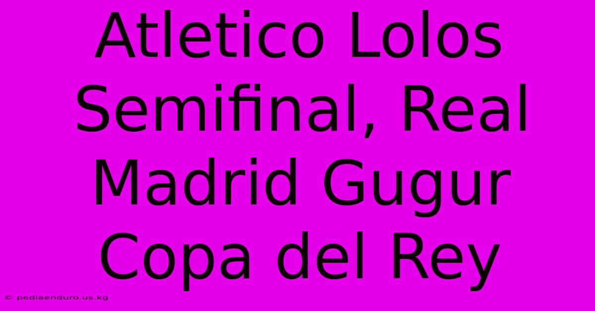 Atletico Lolos Semifinal, Real Madrid Gugur Copa Del Rey