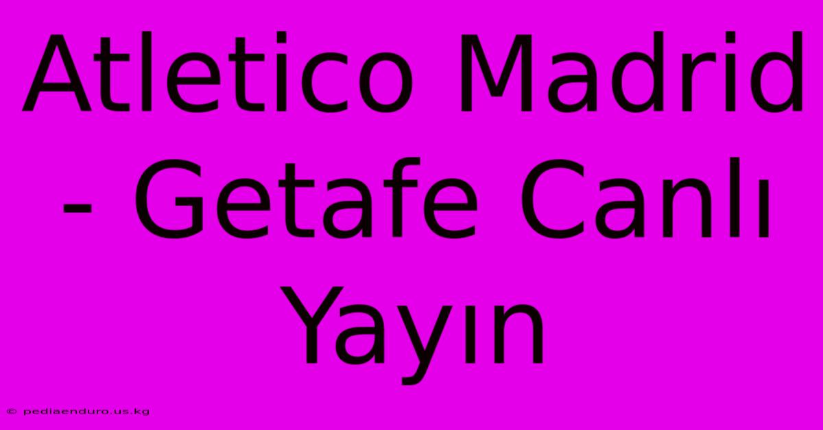 Atletico Madrid - Getafe Canlı Yayın