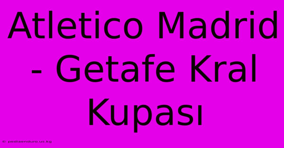 Atletico Madrid - Getafe Kral Kupası