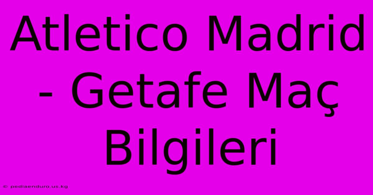 Atletico Madrid - Getafe Maç Bilgileri