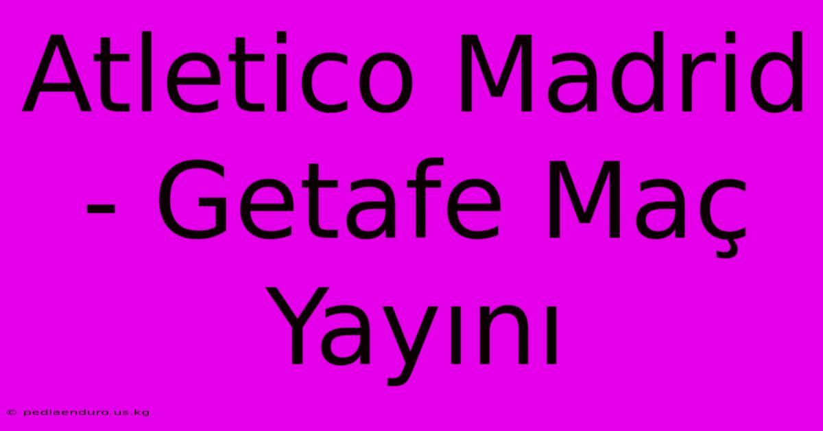 Atletico Madrid - Getafe Maç Yayını