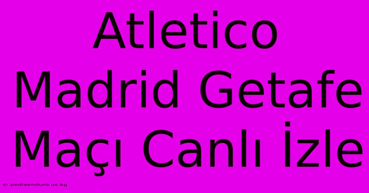 Atletico Madrid Getafe Maçı Canlı İzle