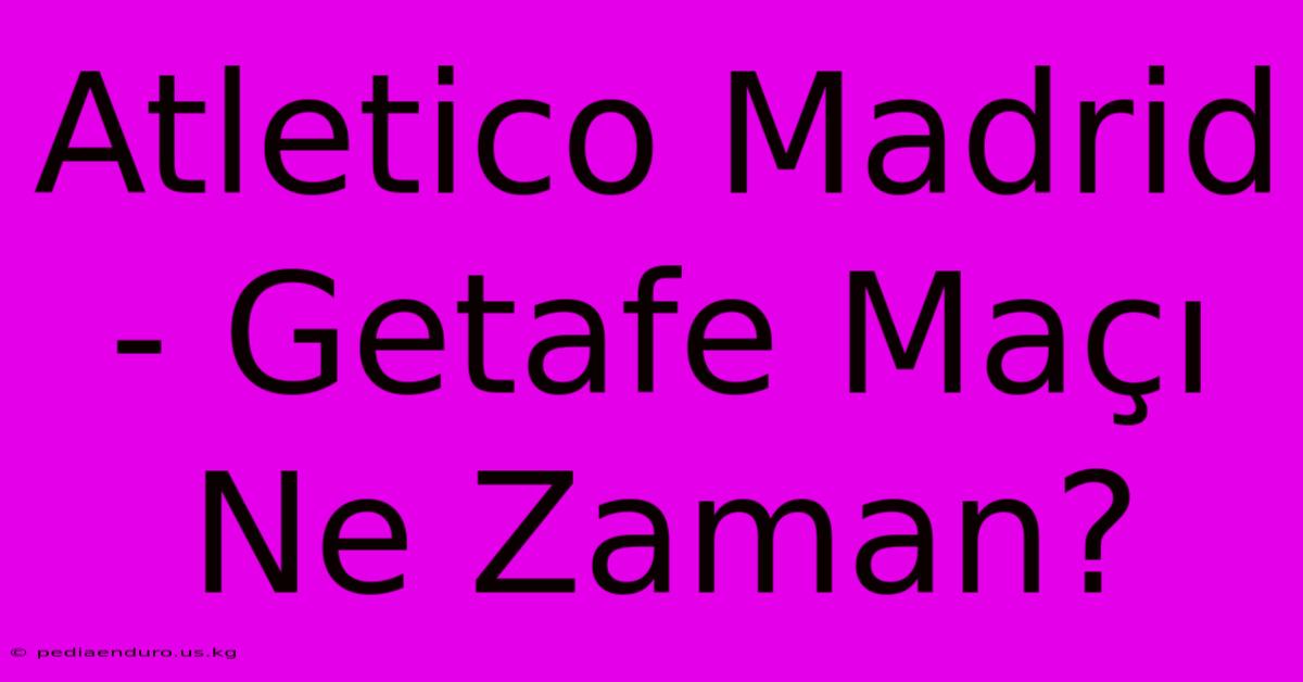 Atletico Madrid - Getafe Maçı Ne Zaman?