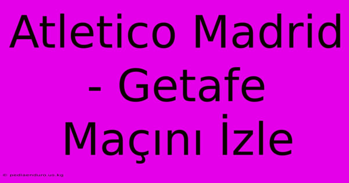 Atletico Madrid - Getafe Maçını İzle