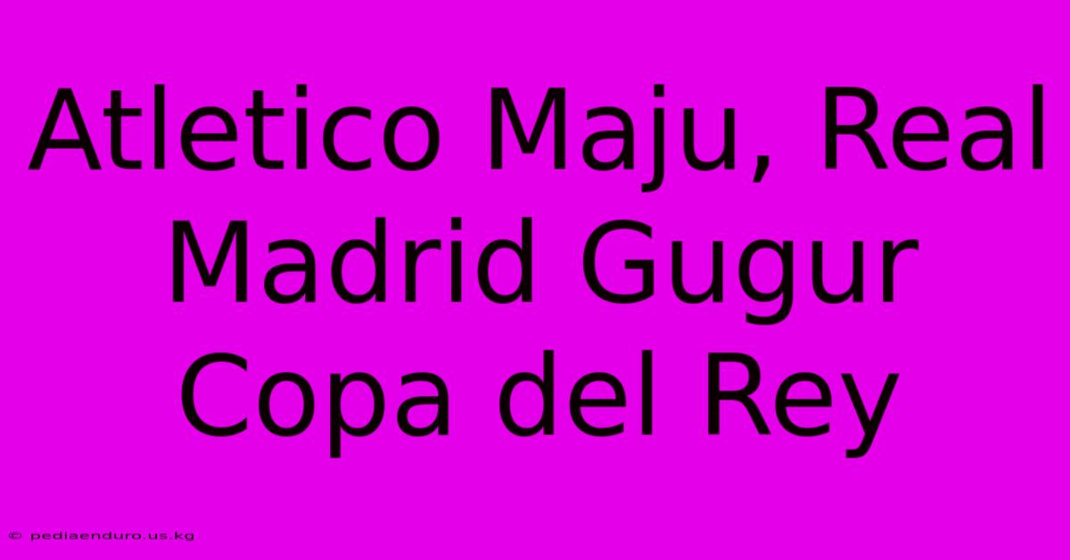 Atletico Maju, Real Madrid Gugur Copa Del Rey