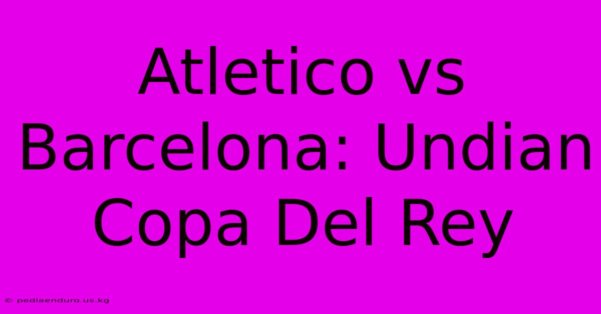 Atletico Vs Barcelona: Undian Copa Del Rey