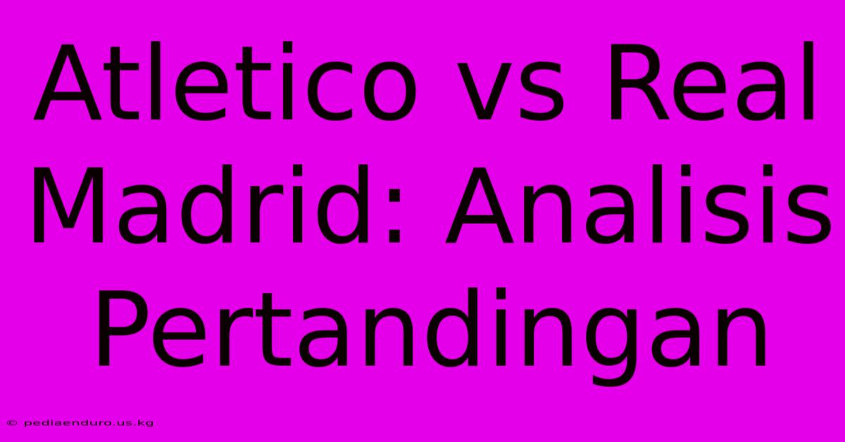 Atletico Vs Real Madrid: Analisis Pertandingan