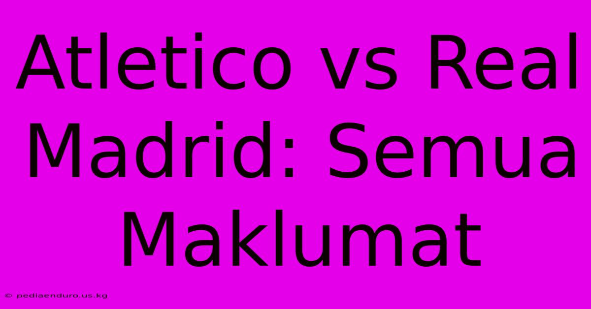 Atletico Vs Real Madrid: Semua Maklumat