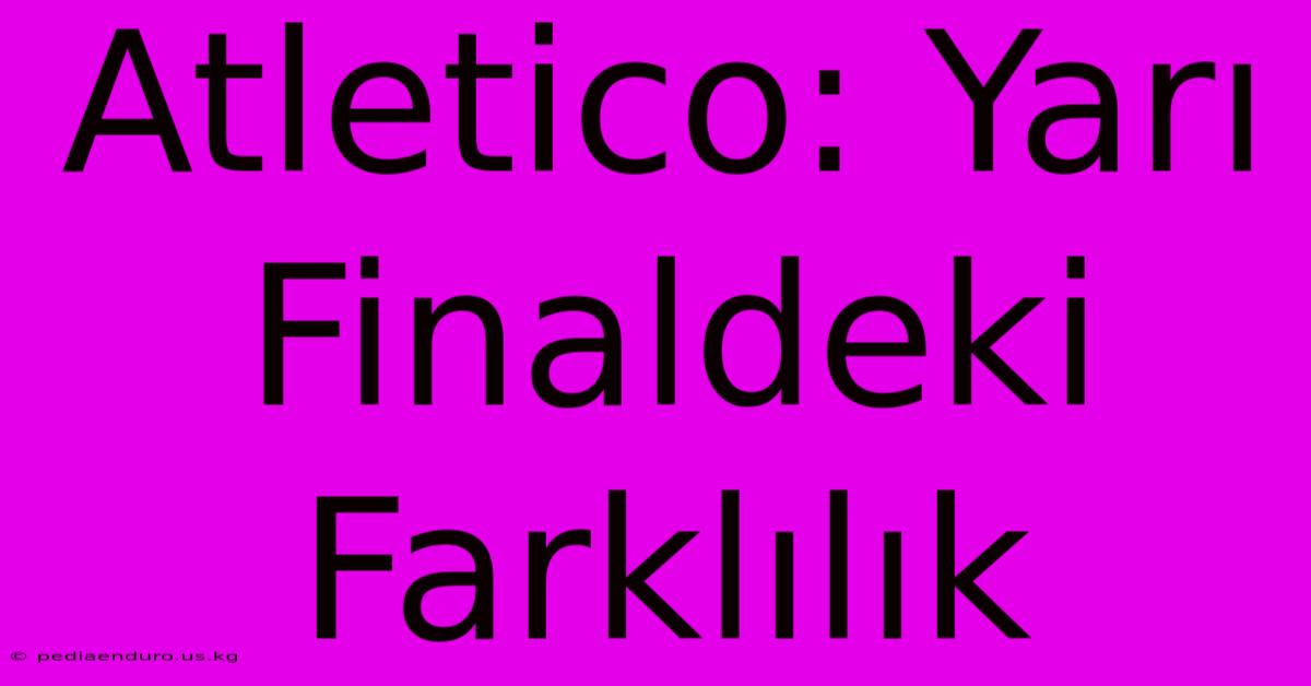 Atletico: Yarı Finaldeki Farklılık