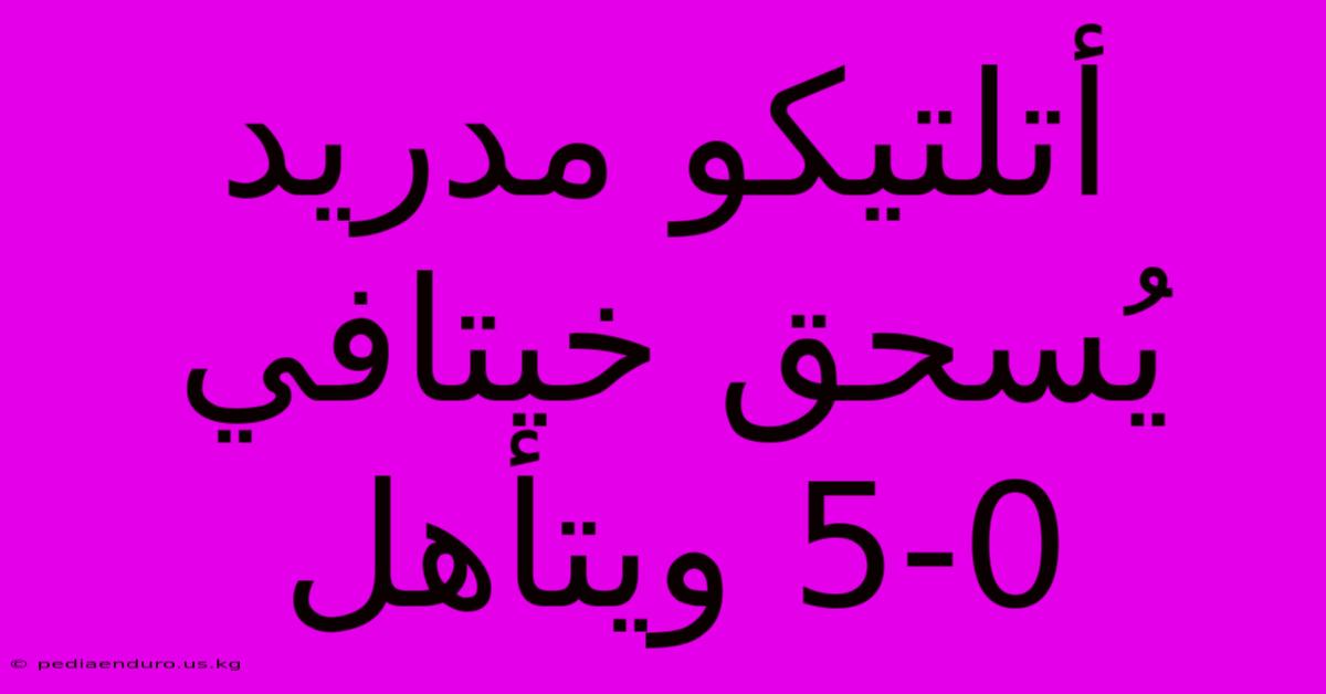 أتلتيكو مدريد يُسحق خيتافي 5-0 ويتأهل