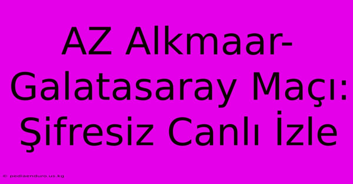 AZ Alkmaar-Galatasaray Maçı: Şifresiz Canlı İzle