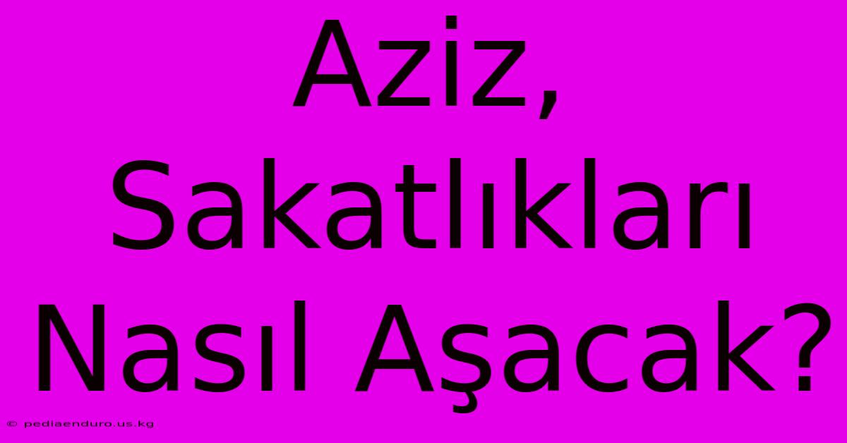 Aziz, Sakatlıkları Nasıl Aşacak?