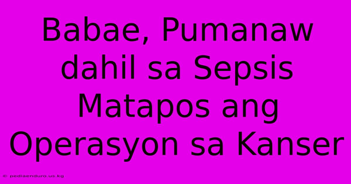 Babae, Pumanaw Dahil Sa Sepsis Matapos Ang Operasyon Sa Kanser