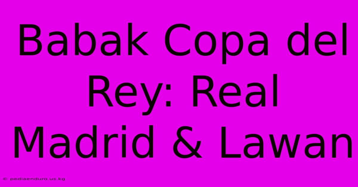 Babak Copa Del Rey: Real Madrid & Lawan