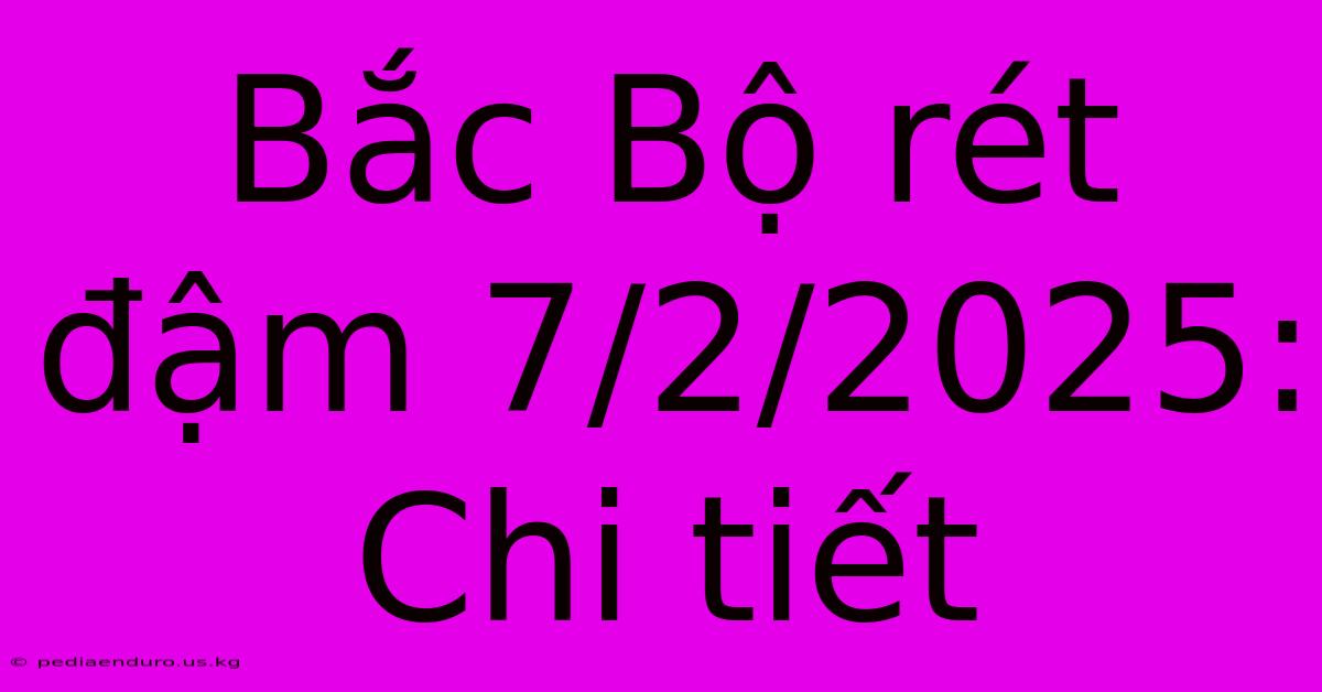 Bắc Bộ Rét Đậm 7/2/2025: Chi Tiết