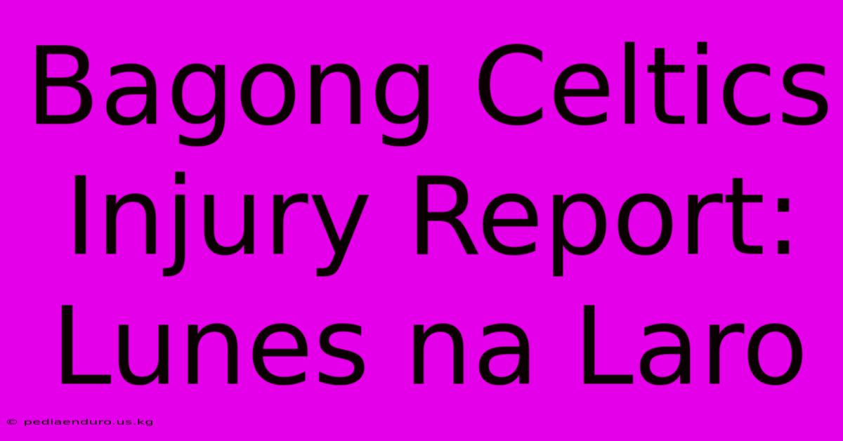 Bagong Celtics Injury Report: Lunes Na Laro