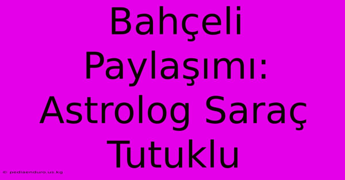 Bahçeli Paylaşımı: Astrolog Saraç Tutuklu