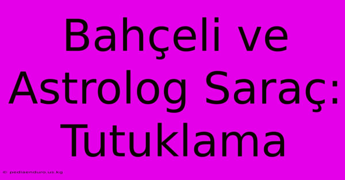 Bahçeli Ve Astrolog Saraç: Tutuklama