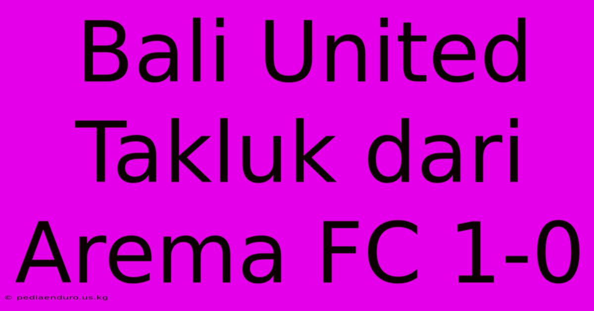 Bali United Takluk Dari Arema FC 1-0