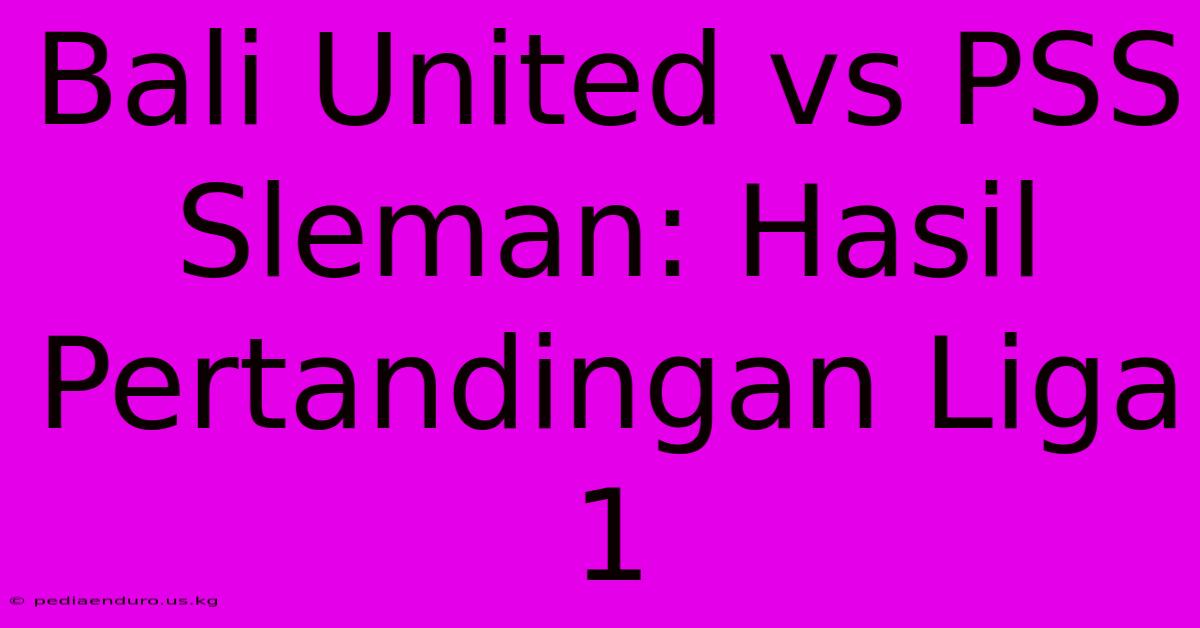 Bali United Vs PSS Sleman: Hasil Pertandingan Liga 1