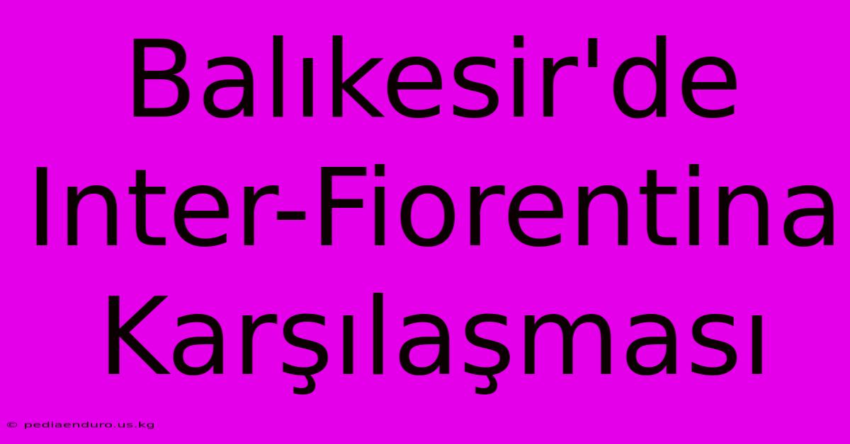 Balıkesir'de Inter-Fiorentina Karşılaşması