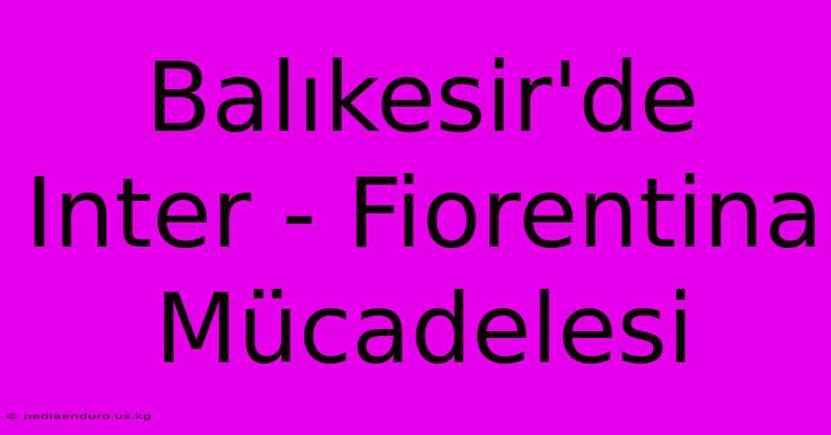 Balıkesir'de Inter - Fiorentina Mücadelesi