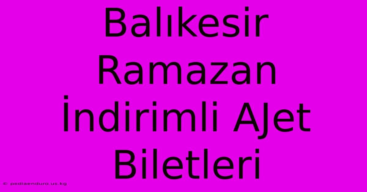 Balıkesir Ramazan İndirimli AJet Biletleri