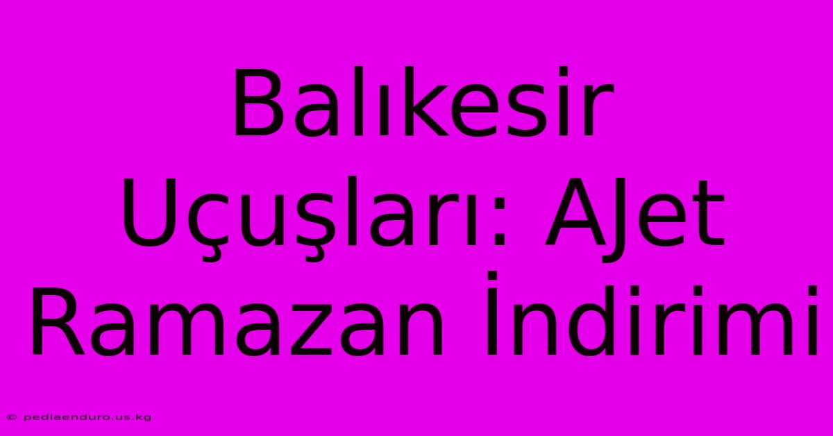 Balıkesir Uçuşları: AJet Ramazan İndirimi