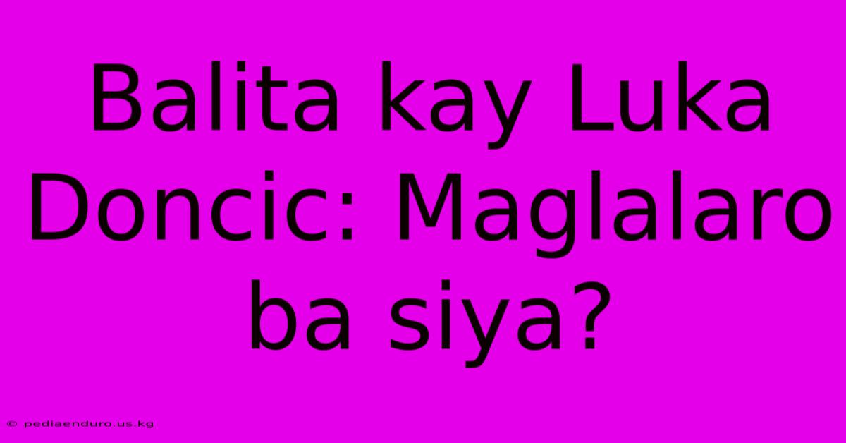 Balita Kay Luka Doncic: Maglalaro Ba Siya?