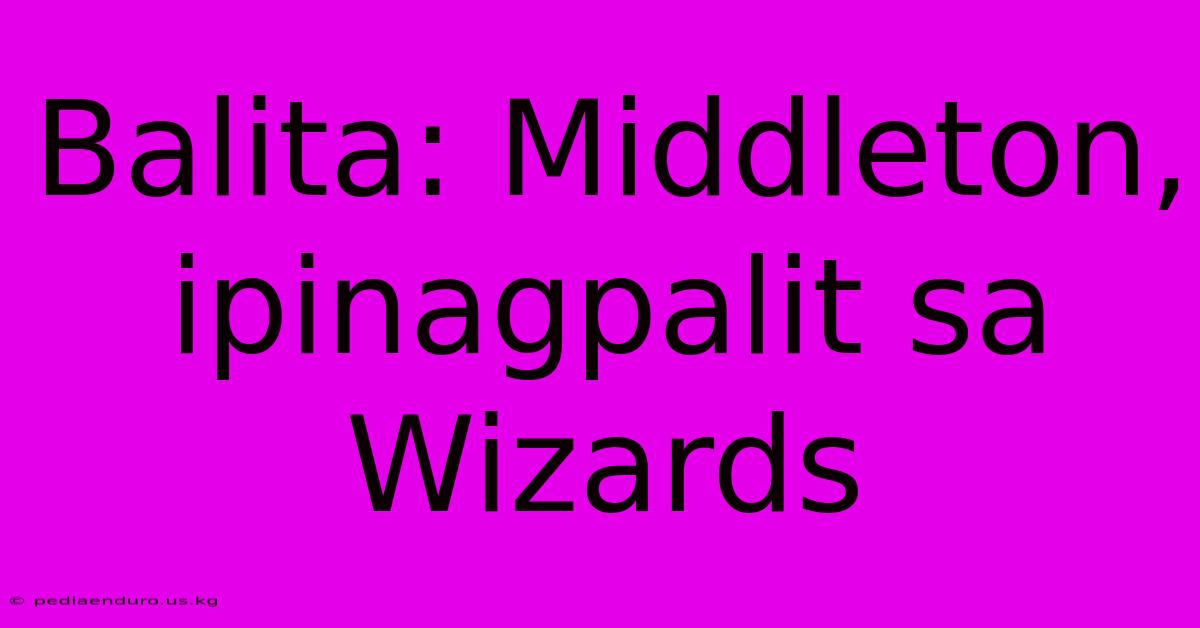 Balita: Middleton, Ipinagpalit Sa Wizards