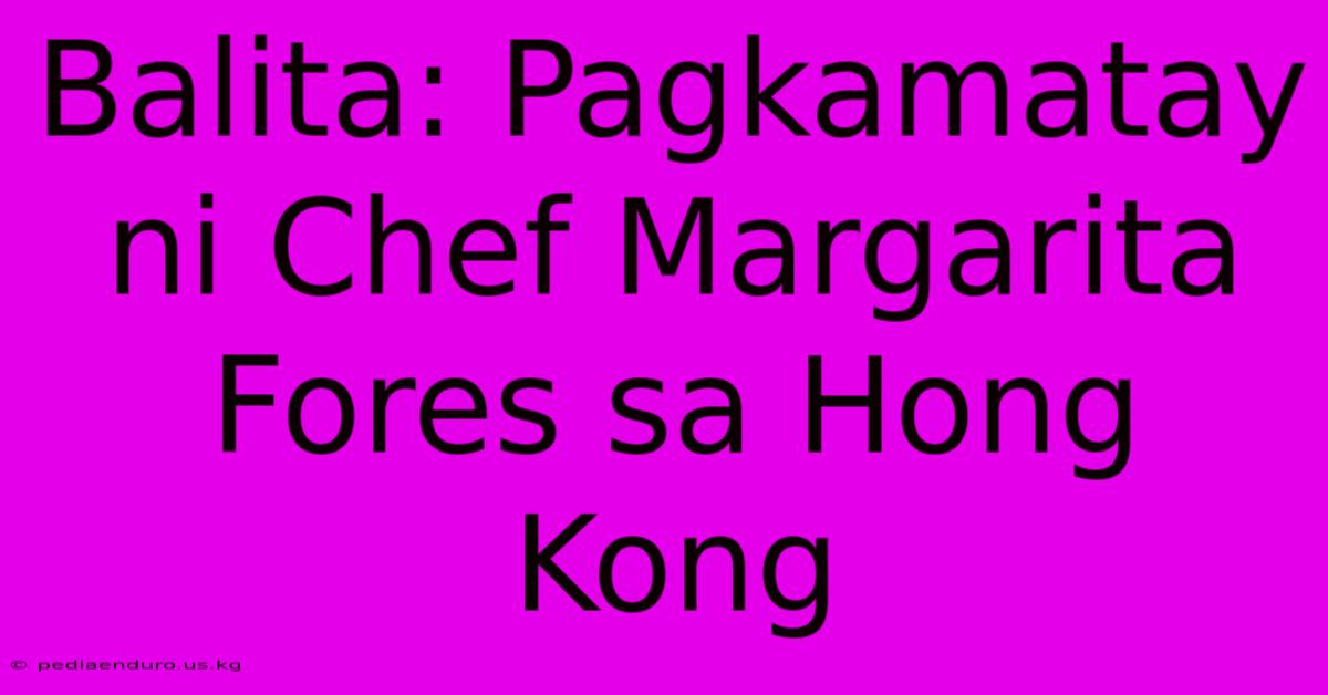 Balita: Pagkamatay Ni Chef Margarita Fores Sa Hong Kong