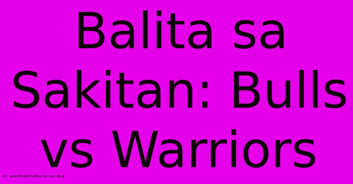 Balita Sa Sakitan: Bulls Vs Warriors