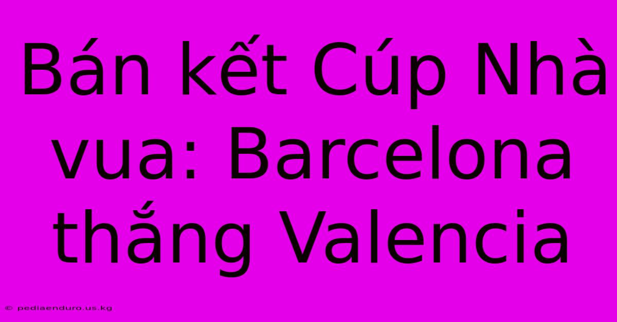 Bán Kết Cúp Nhà Vua: Barcelona Thắng Valencia