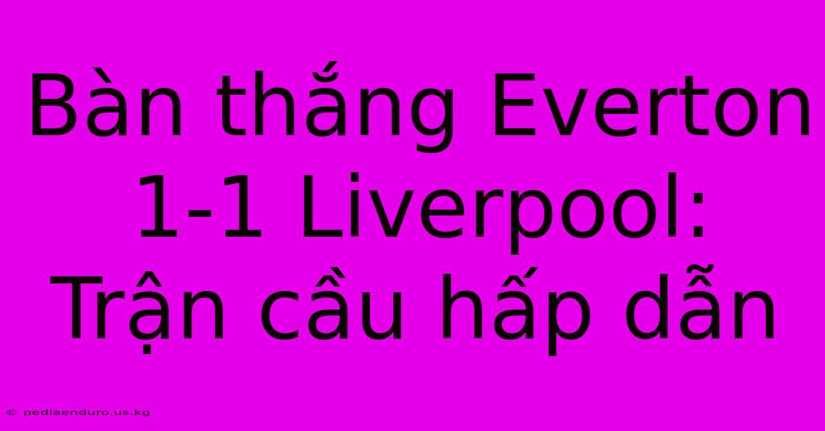 Bàn Thắng Everton 1-1 Liverpool:  Trận Cầu Hấp Dẫn