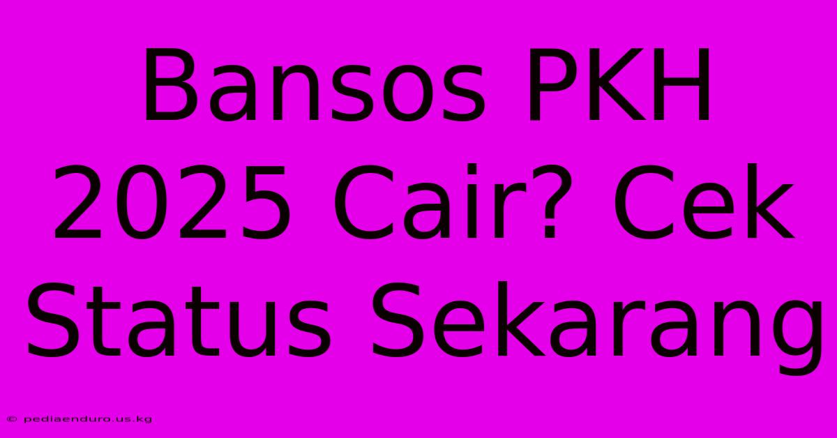 Bansos PKH 2025 Cair? Cek Status Sekarang