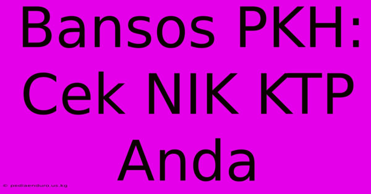 Bansos PKH: Cek NIK KTP Anda